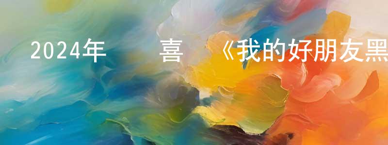 曹添堡的動漫綜藝大全,2024年動畫喜劇《我的好朋友黑漆漆》BD中英雙字迅雷下載_深夜電影